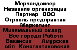 Мерчандайзер › Название организации ­ Партнер, ООО › Отрасль предприятия ­ Маркетинг › Минимальный оклад ­ 1 - Все города Работа » Вакансии   . Амурская обл.,Константиновский р-н